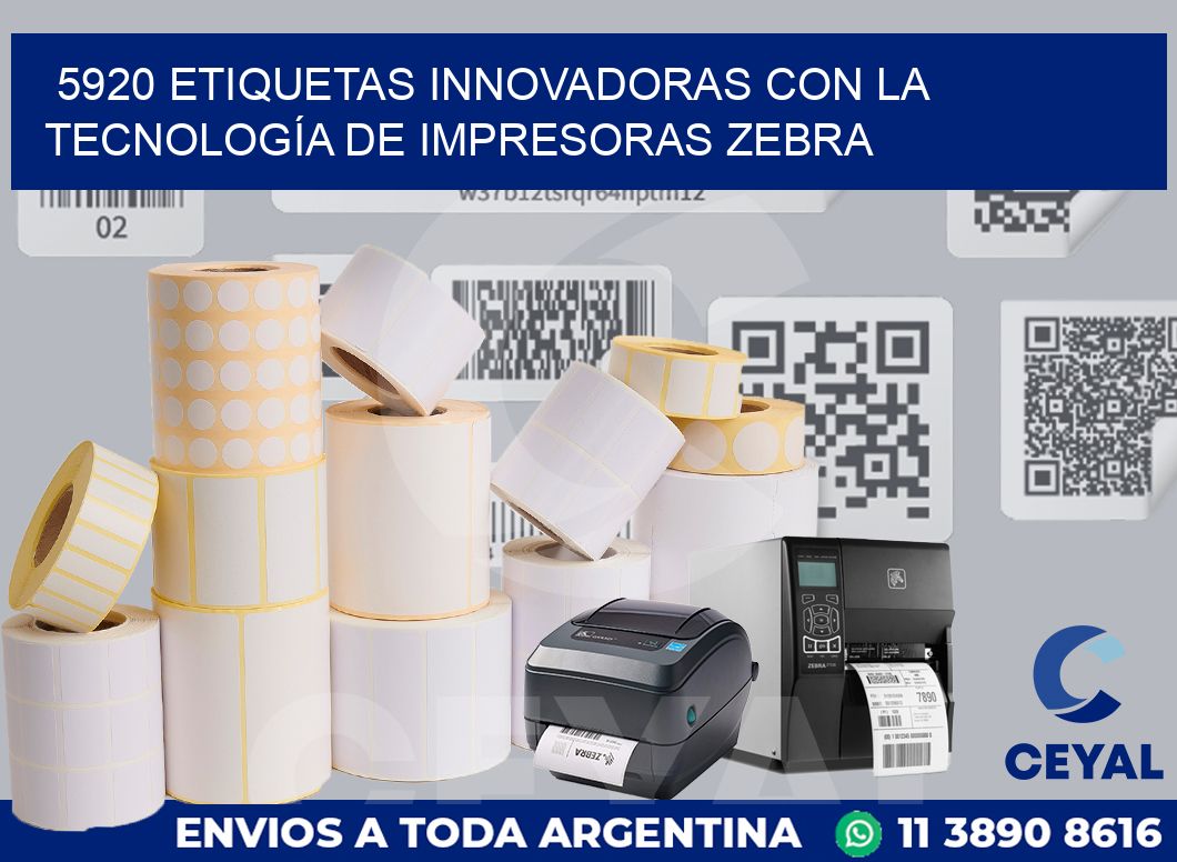 5920 ETIQUETAS INNOVADORAS CON LA TECNOLOGÍA DE IMPRESORAS ZEBRA