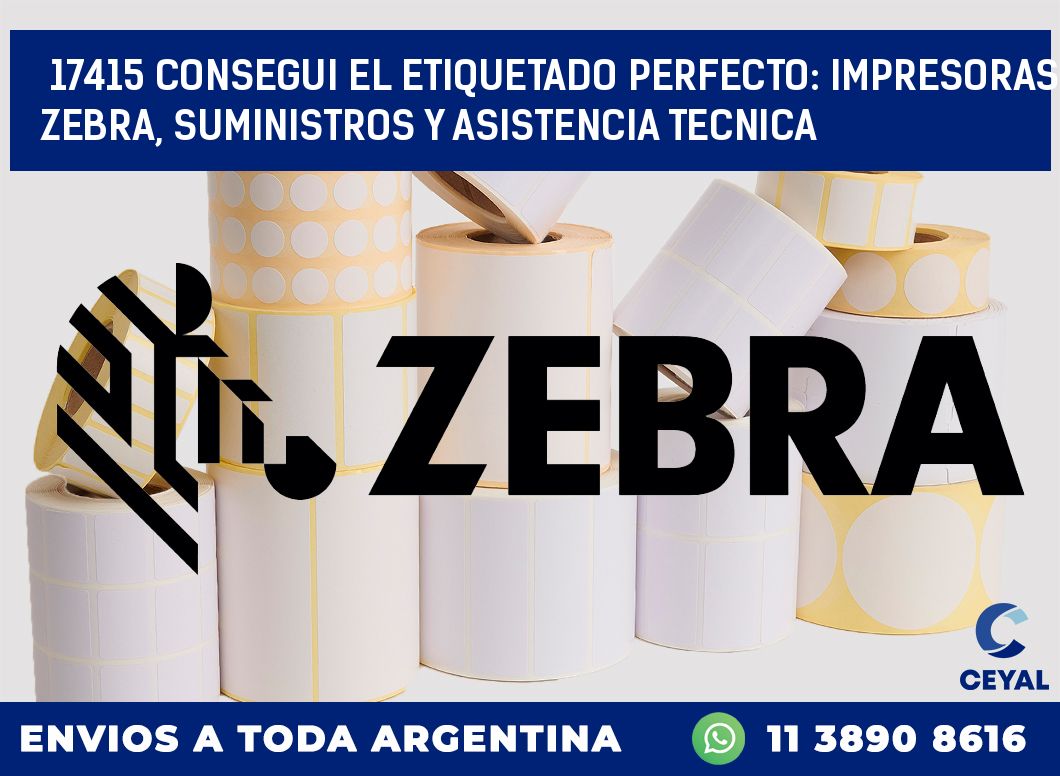 17415 CONSEGUI EL ETIQUETADO PERFECTO: IMPRESORAS ZEBRA, SUMINISTROS Y ASISTENCIA TECNICA
