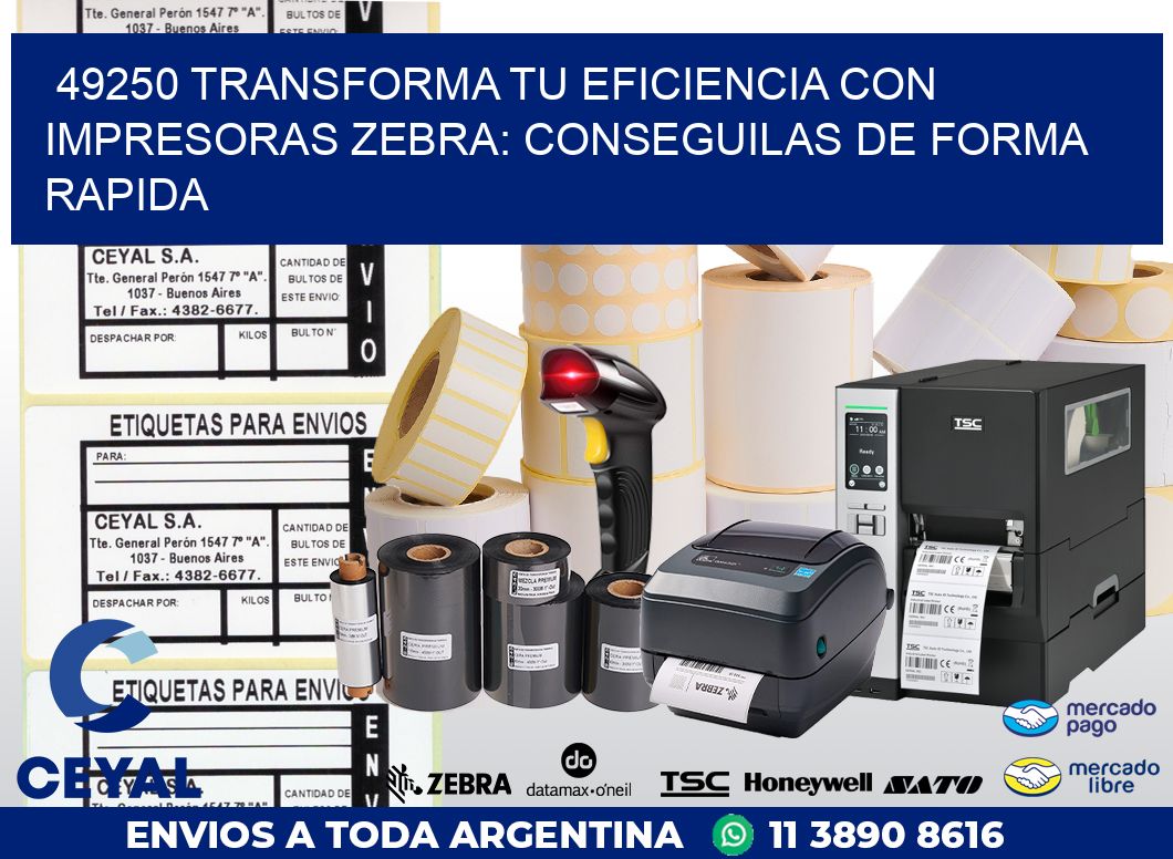 49250 TRANSFORMA TU EFICIENCIA CON IMPRESORAS ZEBRA: CONSEGUILAS DE FORMA RAPIDA