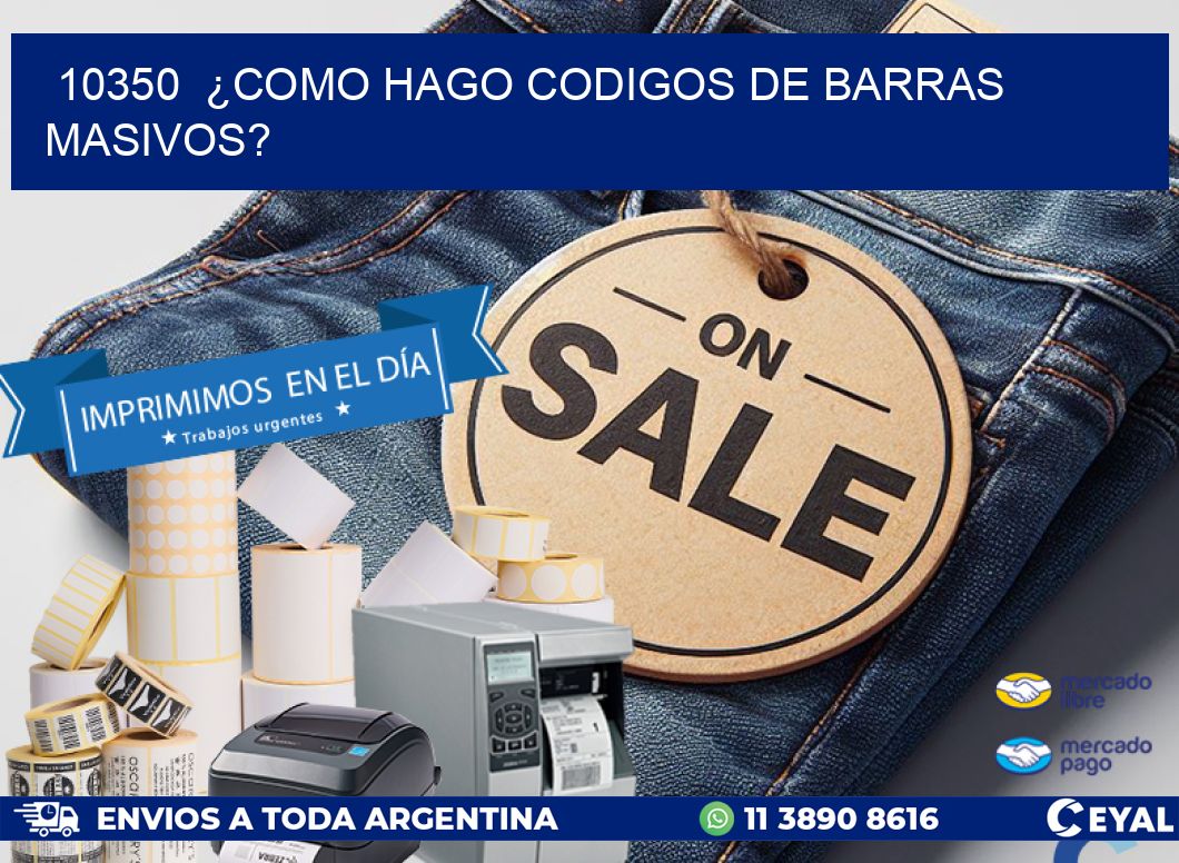 10350 ¿COMO HAGO CODIGOS DE BARRAS MASIVOS?