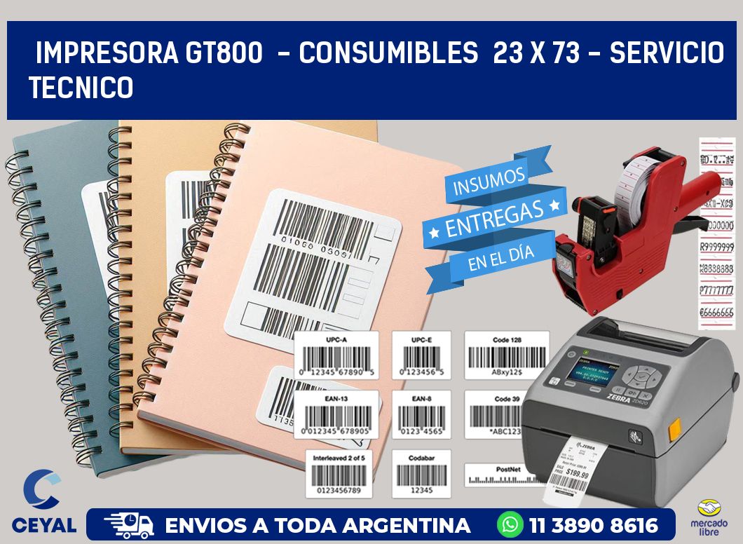 IMPRESORA GT800 - CONSUMIBLES 23 x 73 - SERVICIO TECNICO