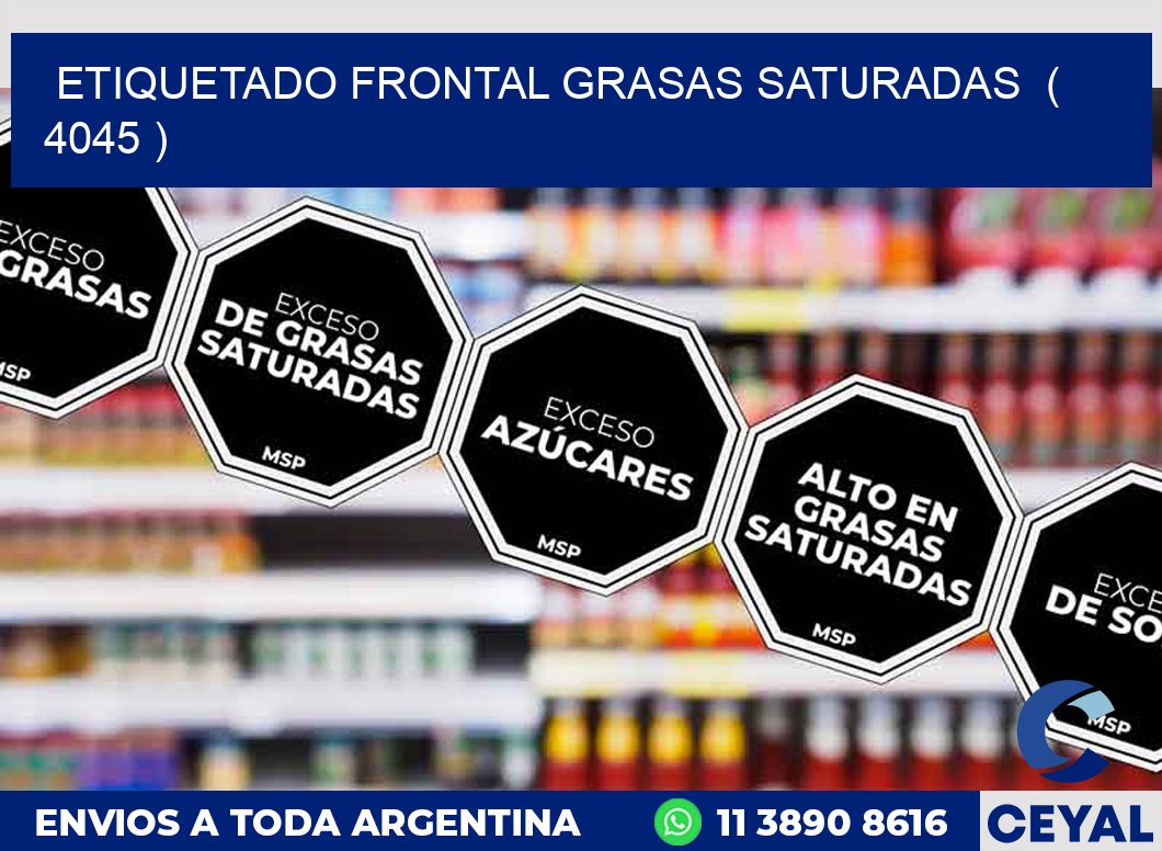 ETIQUETADO FRONTAL GRASAS SATURADAS ( 4045 )
