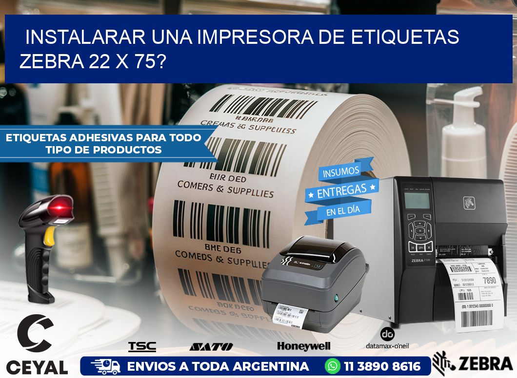 instalarar una Impresora de etiquetas Zebra 22 x 75?
