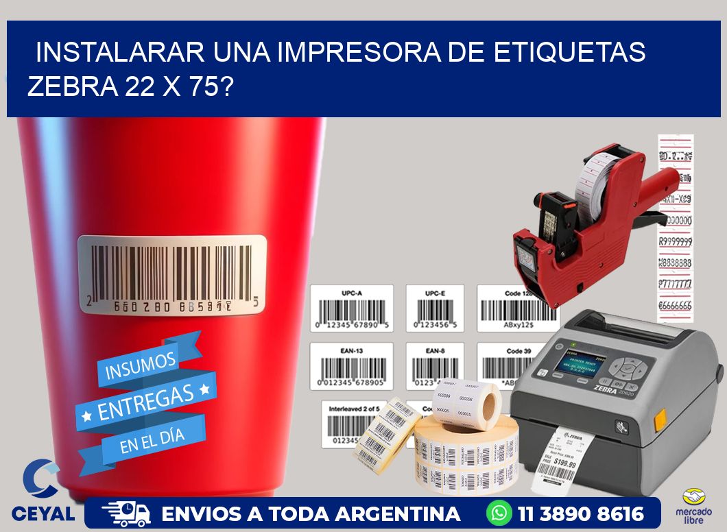 instalarar una Impresora de etiquetas Zebra 22 x 75?
