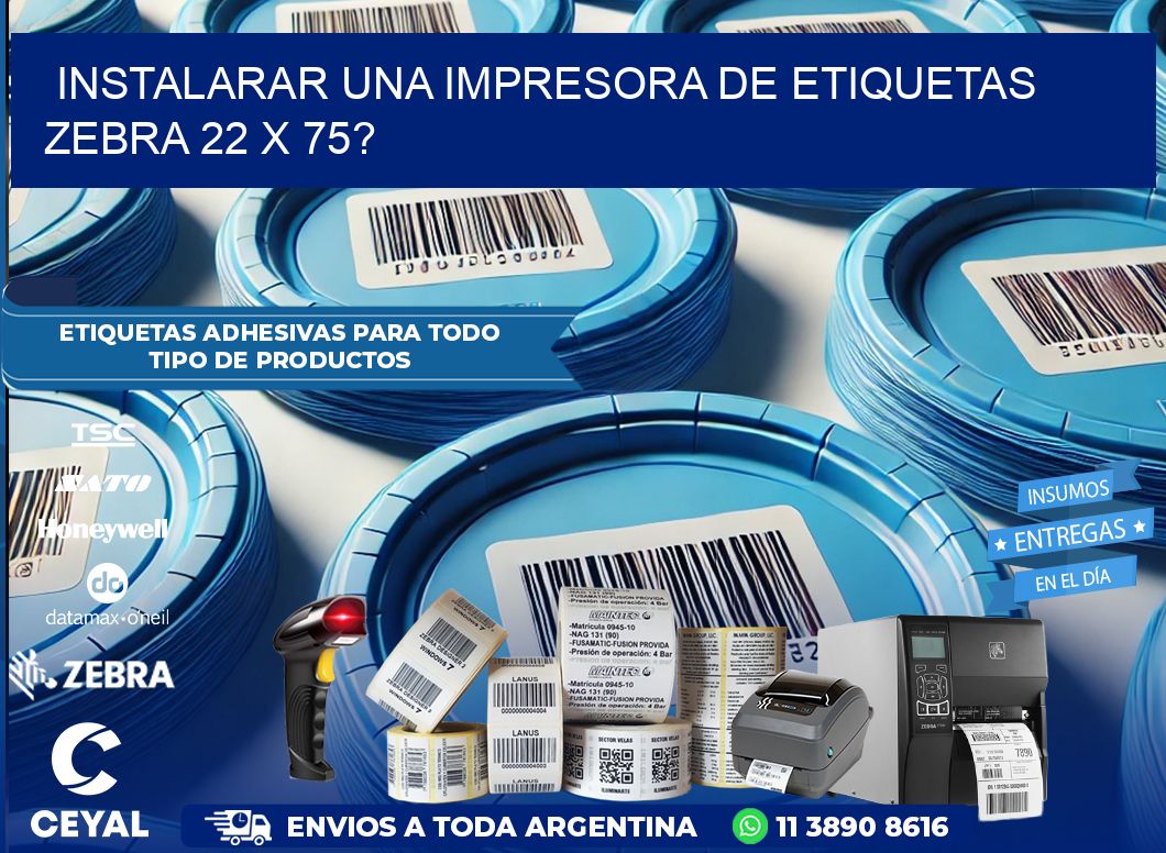 instalarar una Impresora de etiquetas Zebra 22 x 75?
