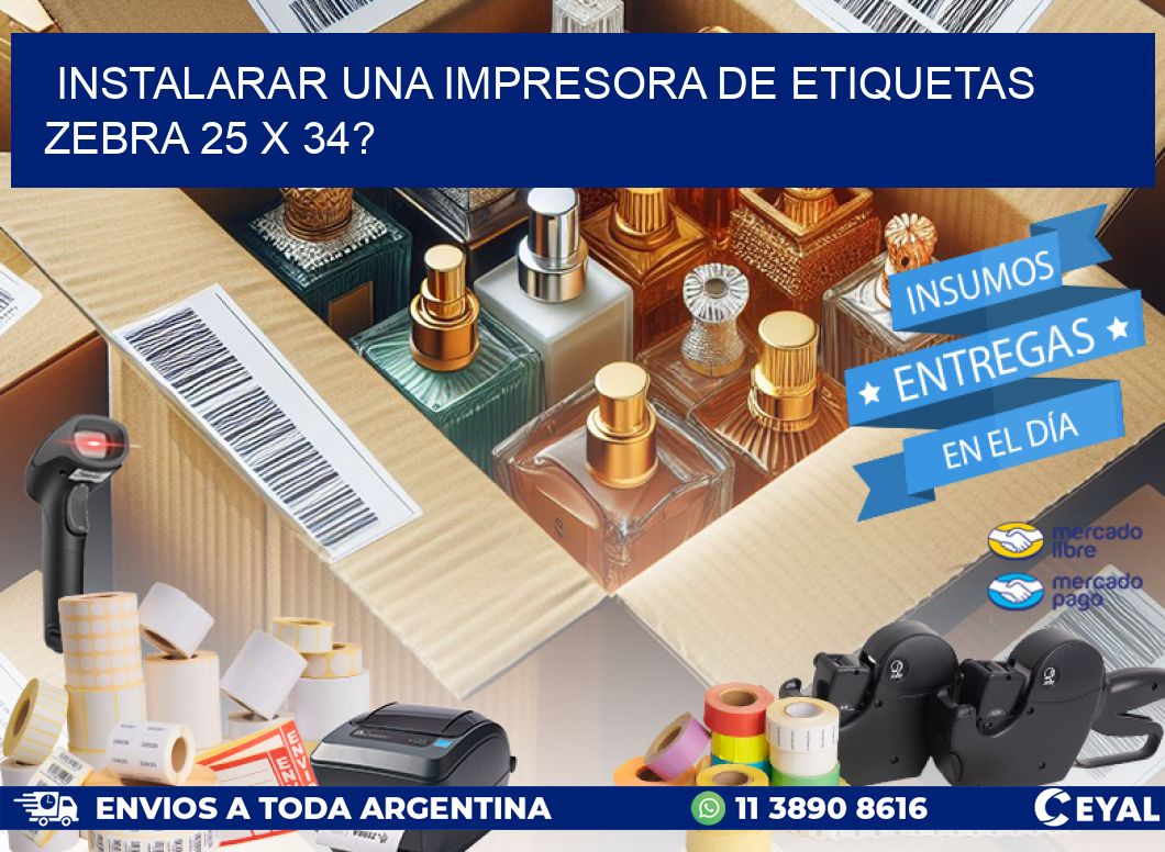 instalarar una Impresora de etiquetas Zebra 25 x 34?