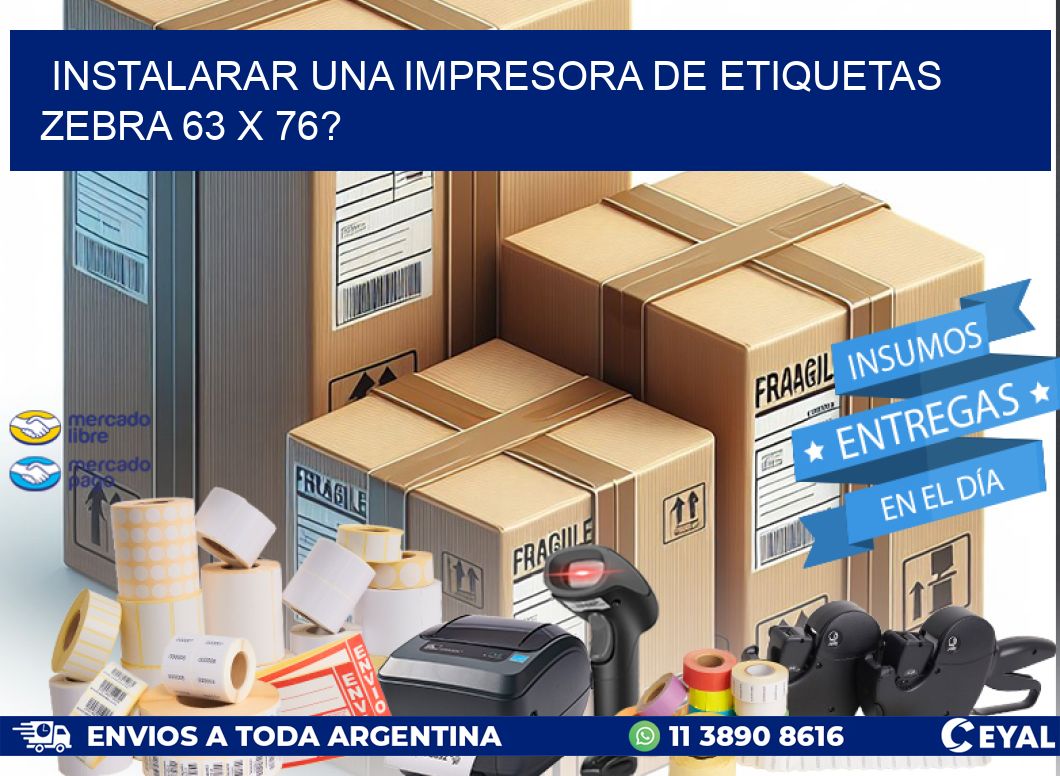 instalarar una Impresora de etiquetas Zebra 63 x 76?
