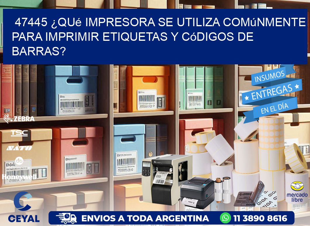 47445 ¿Qué impresora se utiliza comúnmente para imprimir etiquetas y códigos de barras?